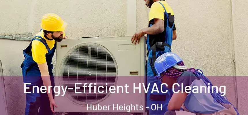 Energy-Efficient HVAC Cleaning Huber Heights - OH